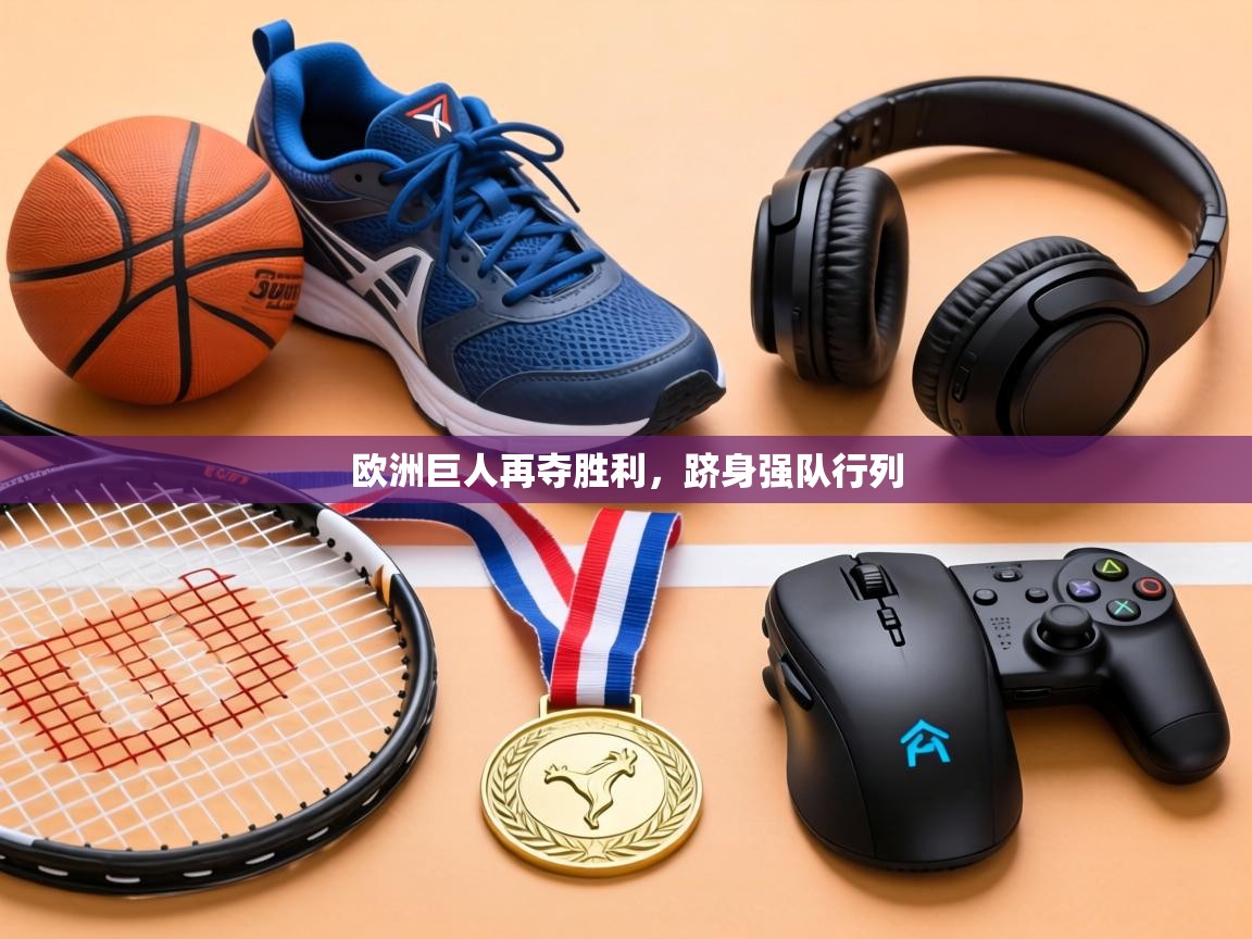 欧洲巨人再夺胜利,跻身强队行列 第1张